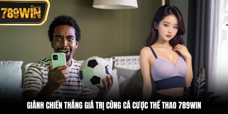 Cá Cược Thể Thao 789Win - Sân Chơi Đỉnh Cao, Tỷ Lệ Hấp Dẫn 6 Giành chiến thắng giá trị cùng cá cược thể thao 789win
